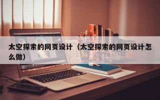 泗洪太空探索的网页设计（太空探索的网页设计怎么做）