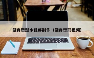 泗洪健身塑型小程序制作（健身塑形视频）