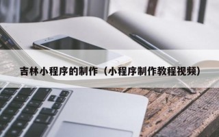 泗洪吉林小程序的制作（小程序制作教程视频）