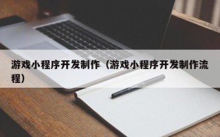 泗洪游戏小程序开发制作（游戏小程序开发制作流程）